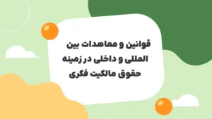 قوانین و معاهدات بین المللی و داخلی در زمینه حقوق مالکیت فکری