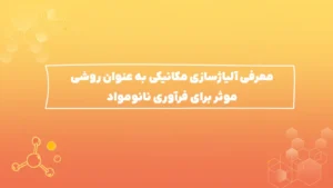 معرفی آلیاژسازی مکانیکی به عنوان روشی موثر برای فرآوری نانومواد