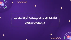 مقدمه ای بر هایپرترمیا-گرما درمانی- در درمان سرطان روش ها و مکانیسم ها و محدودیت ها و نقش نانوفناوری